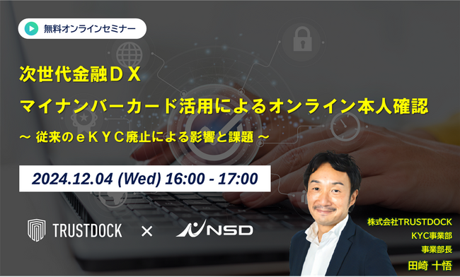 次世代金融DX マイナンバーカード活用によるオンライン本人確認～従来のeKYC廃止による影響と課題～【NSD x TRUSTDOCK共催オンラインセミナー】
