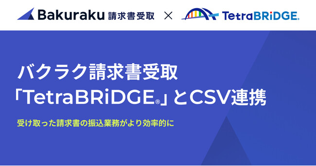 バクラク請求書受取、「TetraBRiDGE(R)」とCSV連携。受け取った請求書の振込業務がより効率的に