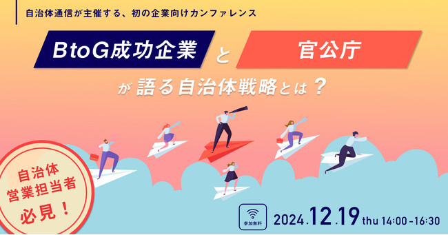 【参加者募集！2024年12月19日(木)開催】自治体通信が主催する、初の企業向けカンファレンス「BtoG成功企業と官公庁が語る自治体戦略とは？ 」を開催します