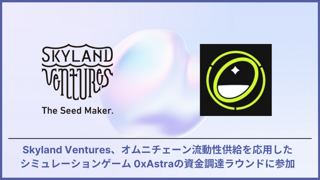 Skyland Ventures、オムニチェーン流動性供給を応用したシミュレーションゲーム 0xAstraの資金調達ラウンドに参加