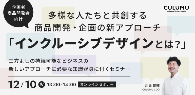【12/10 セミナー開催のお知らせ】多様な人たちと共創する商品開発・企画の新アプローチ「インクルーシブデザインとは？」三方よしの持続可能なビジネスの新しいアプローチに必要な知識が身に付くセミナー