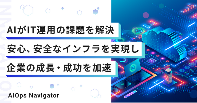 スタートアップの急成長をインフラから支える次世代IT運用サービス「AIOps Navigator」を発表、無料相談の受付開始