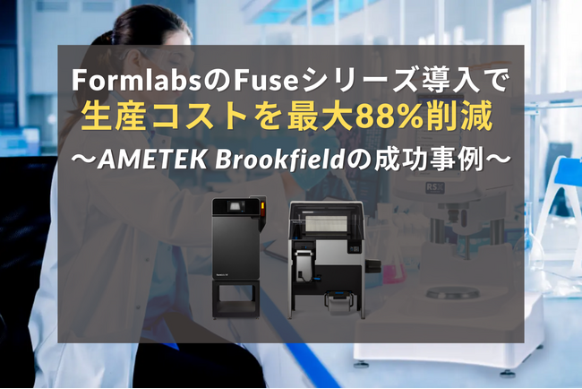 FormlabsのFuseシリーズ導入で製造現場を革新-生産コストを最大88%削減したAMETEK Brookfieldの成功事例