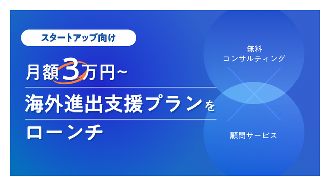 スタートアップ向け月額3万円からの海外進出支援プランをローンチ ～無料コンサルティングと顧問サービスで日本発スタートアップの海外展開を加速～