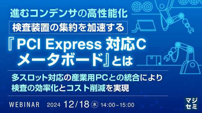 『進むコンデンサの高性能化：検査装置の集約を加速する『PCI Express対応Cメータボード』とは』というテーマのウェビナーを開催