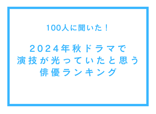 2024年秋ドラマで演技が光っていると思う俳優ランキング【100人へのアンケート調査】