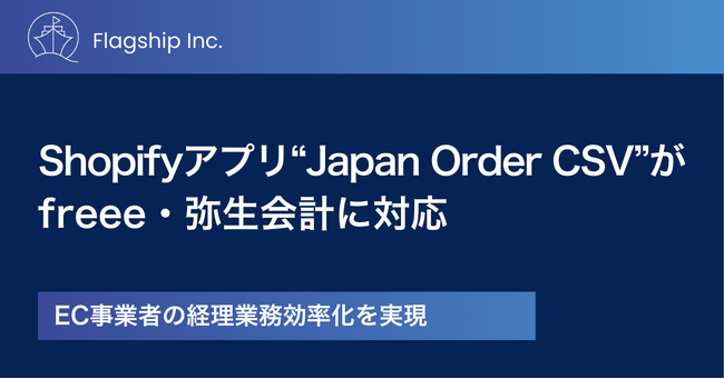 フラッグシップのShopifyアプリ「Japan Order CSV」がfreee会計、弥生会計オンラインとの連携機能を追加
