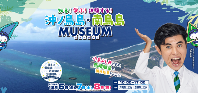 「知る！学ぶ！体験する！沖ノ鳥島・南鳥島 MUSEUM」 開催！　■日時：2024年12月6日（金）～8日（日）10：00～17：00■場所：有明ガーデン