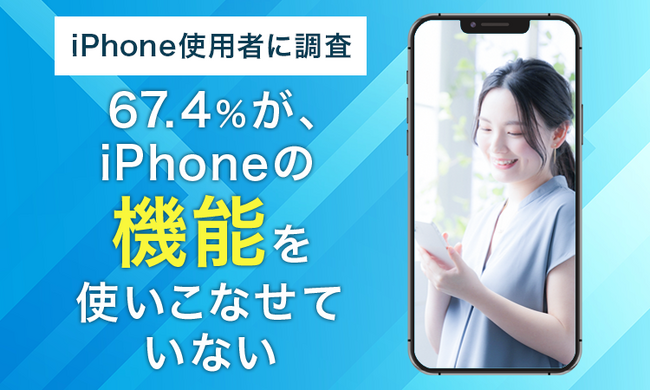 【iPhone使用者に調査】67.4%が、iPhoneの機能を「使いこなせていない」