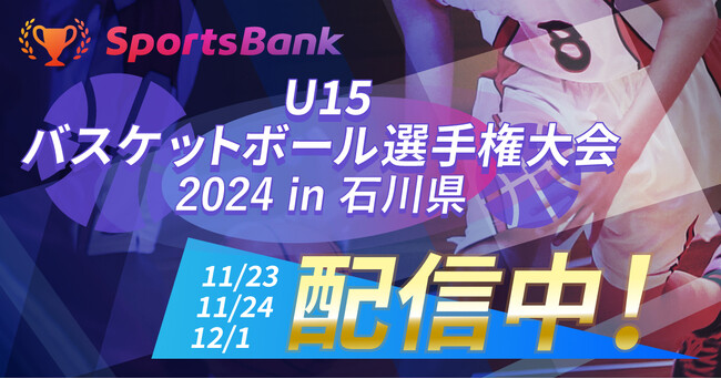 12月1日(日)「SportsBank U15バスケットボール選手権大会 2024 in 石川県」の準決勝・決勝戦を開催！SportsBankにて全試合ライブ配信いたします！