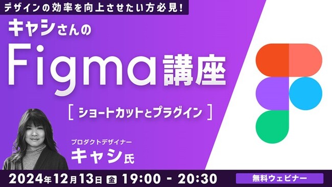 【Figma中級者】ショートカットとプラグインを駆使してデザインをより効率的に行おう！12/13（金）無料セミナー「デザインの効率を向上させたい方必見！キャシさんのFigma講座」