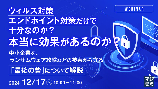 『ウィルス対策、エンドポイント対策だけで十分なのか？本当に効果があるのか？』というテーマのウェビナーを開催