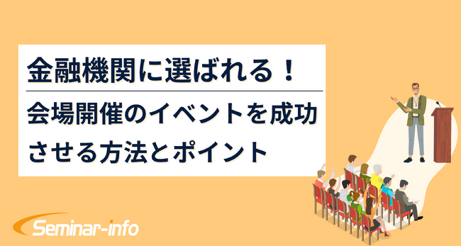 【無料公開】お役立ち資料「金融機関に選ばれる！会場開催のイベントを成功させる方法とポイント」 | セミナーインフォ