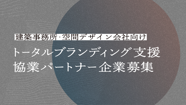 【建築設計事務所×WEB制作会社】クライアント企業のトータルブランディングを支援する、協業パートナーを募集開始！