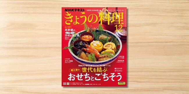 『きょうの料理』12月号　好評発売中！ 今年の年末年始特集は「堀江家の世代を結ぶおせち＆ごちそう」です。