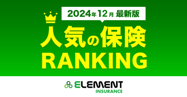 【人気の保険ランキング】2024年12月最新版を発表！保険比較サイト「エレメントインシュアランス」