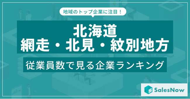 【北海道網走・北見・紋別地方】従業員数ランキングを公開！／SalesNow DBレポート