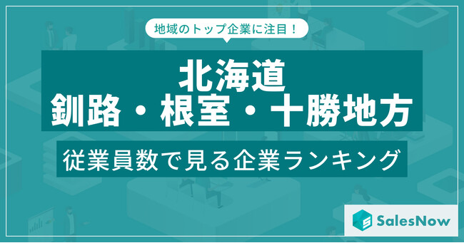 【北海道釧路・根室・十勝地方】従業員数ランキングを公開！／SalesNow DBレポート