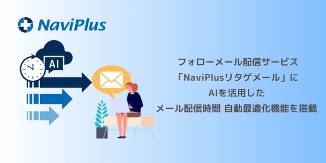 ナビプラス、 AIでフォローメールの配信時間を自動最適化。フォローメール配信サービス「NaviPlusリタゲメール」に新機能追加。