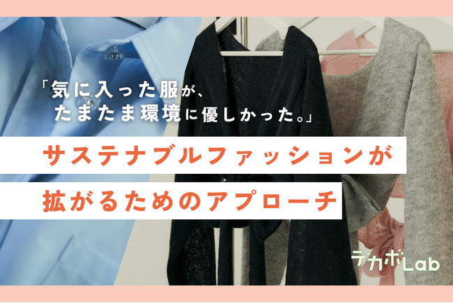 「気に入った服が、たまたま環境に優しかった。」サステナブルファッションが広がるためのアプローチをデカボLabが調査