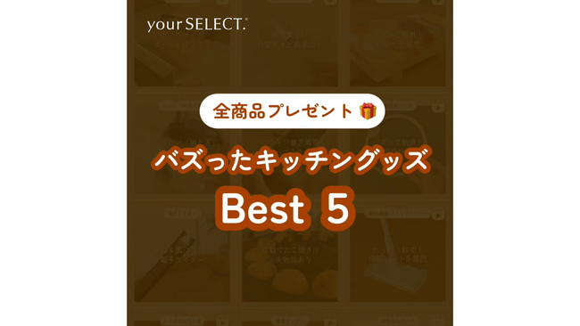 買い物メディア「your SELECT.」公式SNSでの動画総再生数1億回突破を記念して紹介したアイテムの中から、いいね数が多かったアイテムBest5をプレゼント！