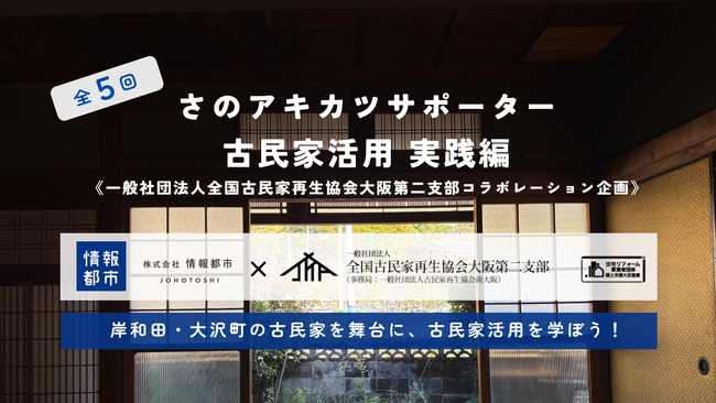 【全5回】2025年さのアキカツサポーター古民家活用実践編開催！岸和田市大沢町の古民家を舞台に活用を学ぼう！《一般社団法人 全国古民家再生協会大阪第二支部コラボレーション企画》