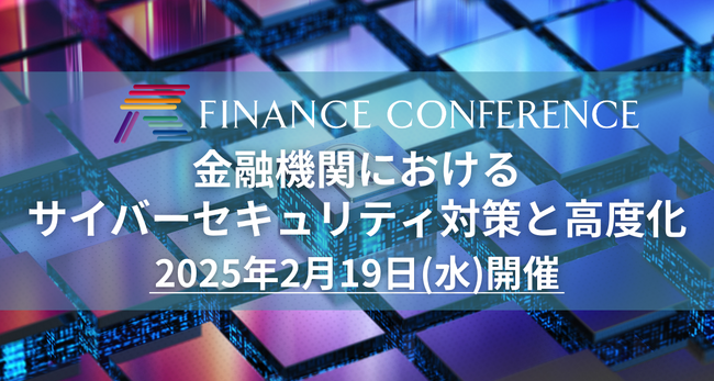 【金融業界のリード獲得】FINANCE CONFERENCE「金融機関におけるサイバーセキュリティ対策と高度化」2025年2月19日開催決定！