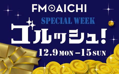 12月9日（月）からの1週間は「ゴルッシュ！タイム」で豪華プレゼントゲット！「FM AICHI SPECIAL WEEK～ゴルッシュ！～」詳しくはラジオをチェック！