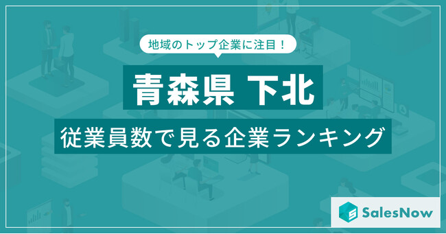 【青森県下北】従業員数ランキングを公開！／SalesNow DBレポート