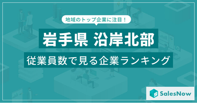 【岩手県沿岸北部】従業員数ランキングを公開!/SalesNow DBレポート