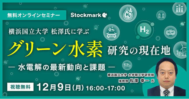 【12月9日(月) 無料セミナー】『横浜国立大学 松澤氏に学ぶ グリーン水素 - 研究の現在地 ～水電解の最新動向と課題～』を開催（ストックマーク主催）