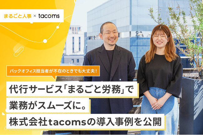 バックオフィス担当者不在でも、代行サービス「まるごと労務」の導入により、業務が回る状態に。株式会社tacomsの導入事例を公開。