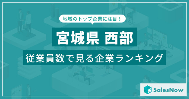 【宮城県西部】従業員数ランキングを公開！／SalesNow DBレポート