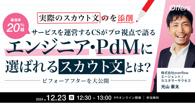 12/23(月) 12:30～｜実際のスカウト文を添削！返信率20%超サービスを運営するCSがプロ視点で語るエンジニア・PdMに選ばれるスカウト文とは？ ～ビフォーアフターを大公開～