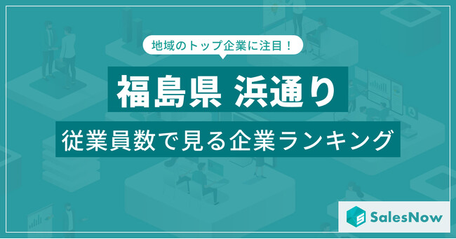 【福島県浜通り】従業員数ランキングを公開！／SalesNow DBレポート