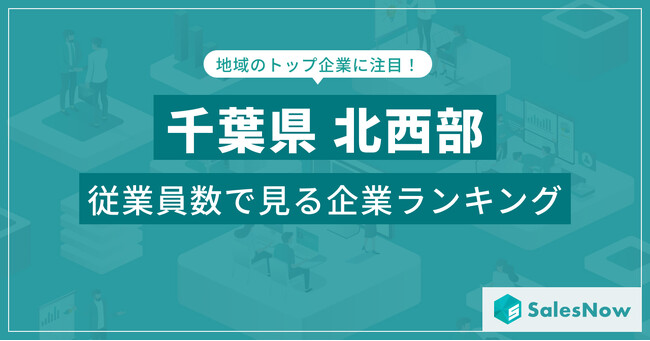 【千葉県北西部】従業員数ランキングを公開！／SalesNow DBレポート