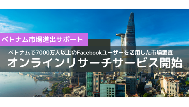 ベトナム市場進出をサポートするオンラインリサーチサービス開始～ベトナムで7000万人以上のFacebookユーザーを活用した的確な市場調査～