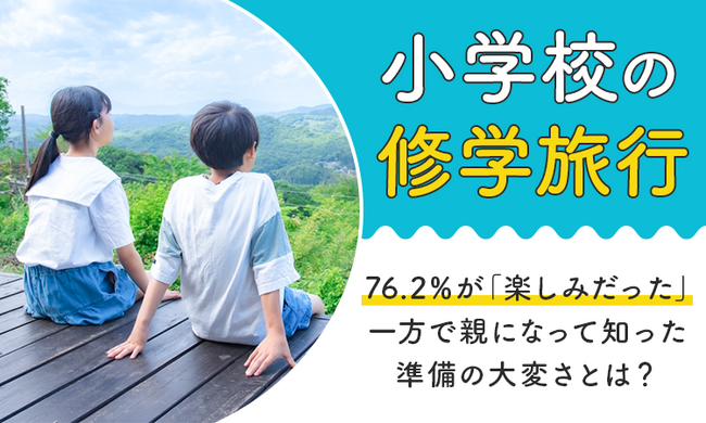 【小学校の修学旅行】76.2％が「楽しみだった」一方で親になって知った準備の大変さとは？