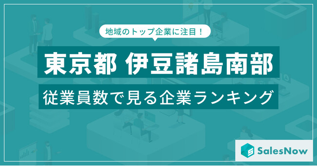 【東京都伊豆諸島南部】従業員数ランキングを公開！／SalesNow DBレポート
