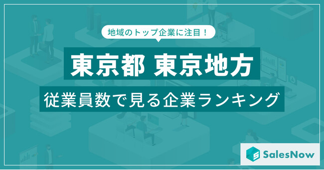 【東京都東京地方】従業員数ランキングを公開！／SalesNow DBレポート