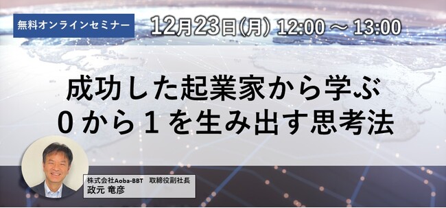 【Aoba-BBT、12/23（月）無料オンラインセミナー開催】成功した起業家から学ぶ「0から1を生み出す」思考法