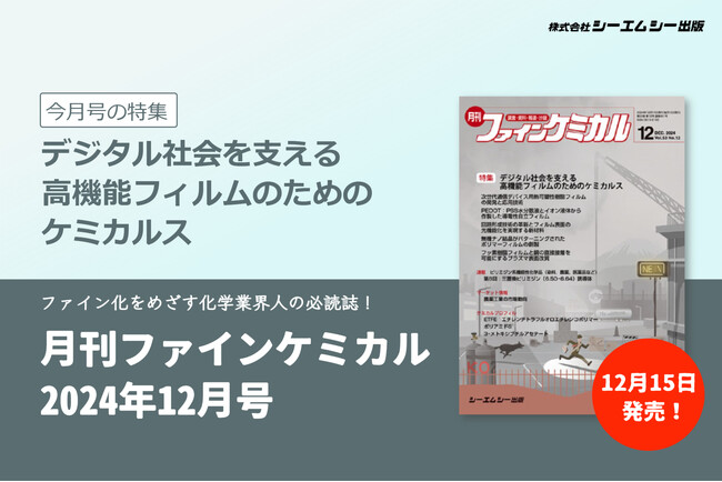 特集は「デジタル社会を支える高機能フィルムのためのケミカルス」。『月刊ファインケミカル 2024年12月号』が発売！