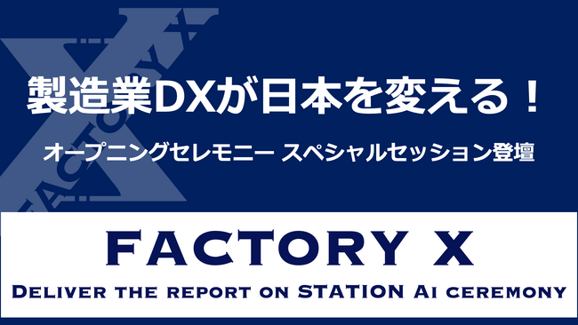 製造業DXが日本を変える！「STATION Ai」オープニングセレモニースペシャルセッションに、FACTORY X 代表・神谷登壇