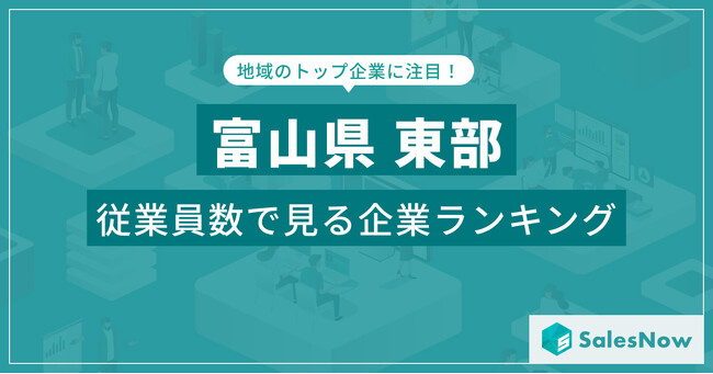 【富山県東部】従業員数ランキングを公開!/SalesNow DBレポート