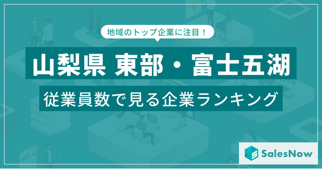 【山梨県東部・富士五湖】従業員数ランキングを公開！／SalesNow DBレポート