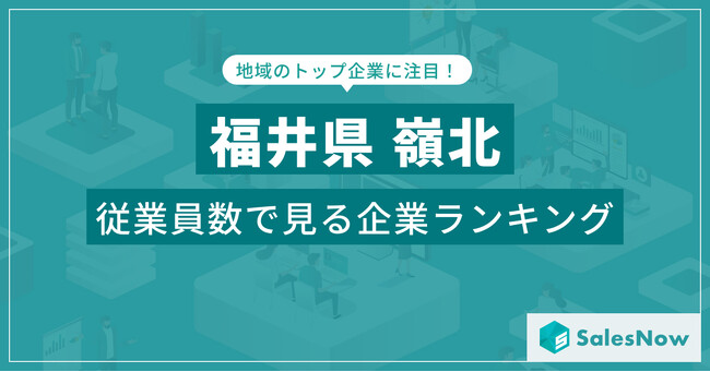 【福井県嶺北】従業員数ランキングを公開！／SalesNow DBレポート