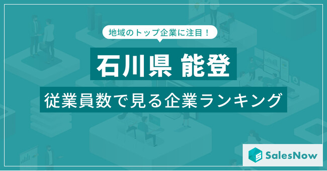 【石川県能登】従業員数ランキングを公開！／SalesNow DBレポート