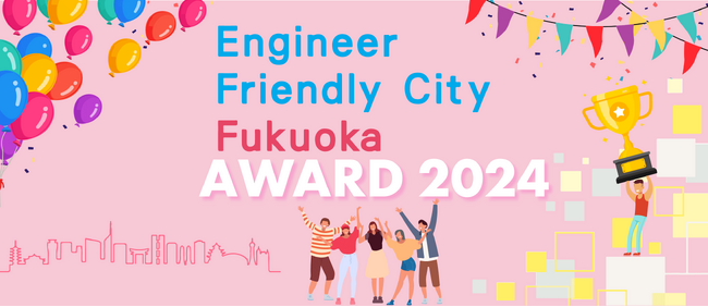 エンジニアフレンドリーシティ福岡アワード 2024の受賞者決定！表彰イベントを開催します。