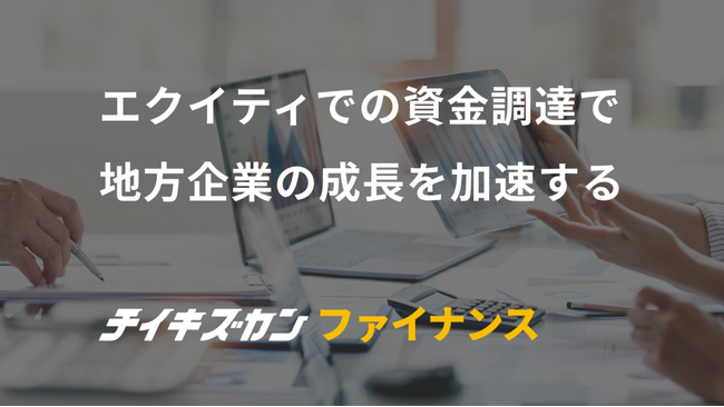 エクイティでの資金調達で地方企業の成長を加速する　「チイキズカンファイナンス」ローンチ