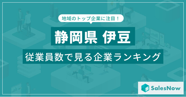 【静岡県伊豆】従業員数ランキングを公開！／SalesNow DBレポート
